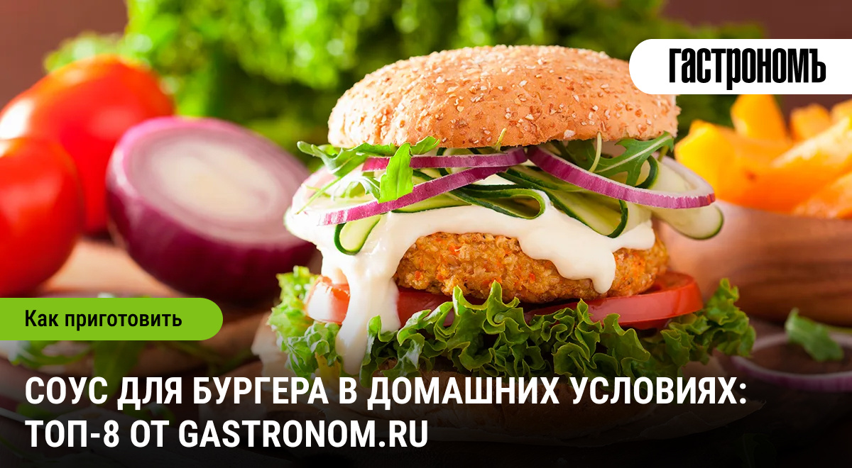 Искусство приготовления соуса для бургера: 8 лучших рецептов